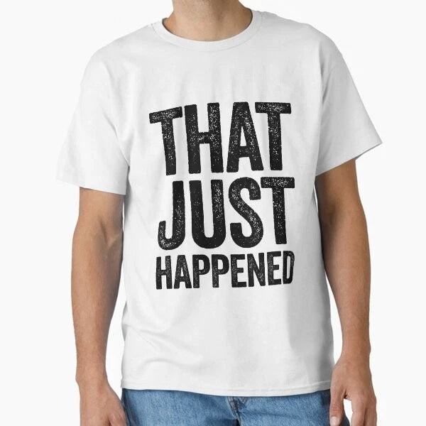 That Just Happened ~ Joke Sarcastic Meme Clas T-Shirt Made in US/AUS Size S-2XL