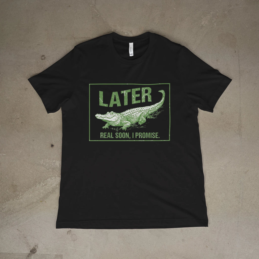 Funny Alligator Quote Later Real Soon Unisex Tee