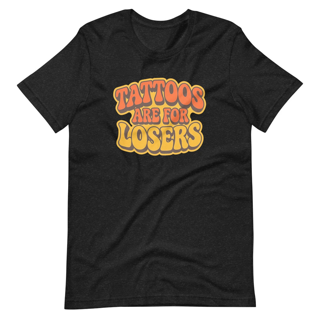 Tattoos Are for Losers T-Shirt | Funny Tattoo Lover Tee Sarcastic Inked Meme Top