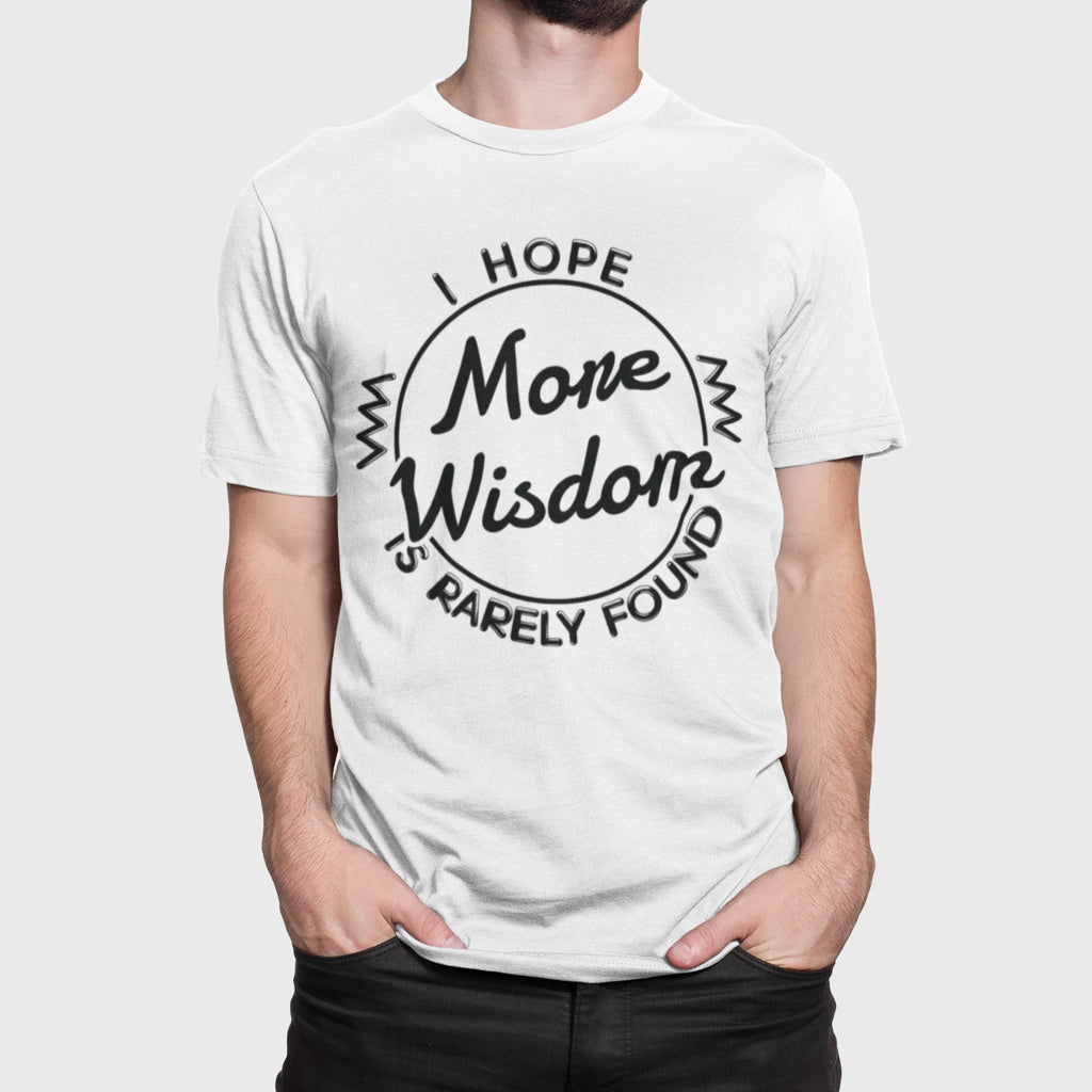 I Hope More Wisdom Is Rarely Found Sarcastic Funny T-Shirt Wisdom Tee