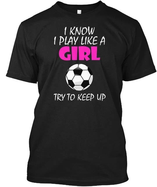 I Know Play Like A Girl Soccer T-Shirt Made in the USA Size S to 5XL