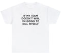 If My Team Doesnt Win Ill Kill Myself T Shirt Funny Sports Fan Tailgate Tee