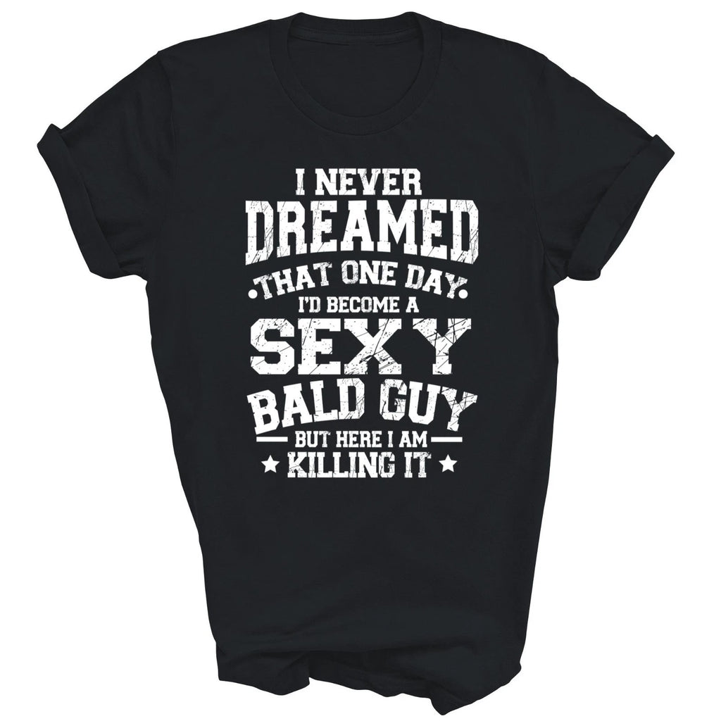 I Never Dreamed Sexy Bald Guy Killing It Unisex Shirt Gift T-Shirt