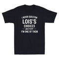 I Never Question LOIS'S Choices Because Im One of Them Funny Quote Men's T-Shirt