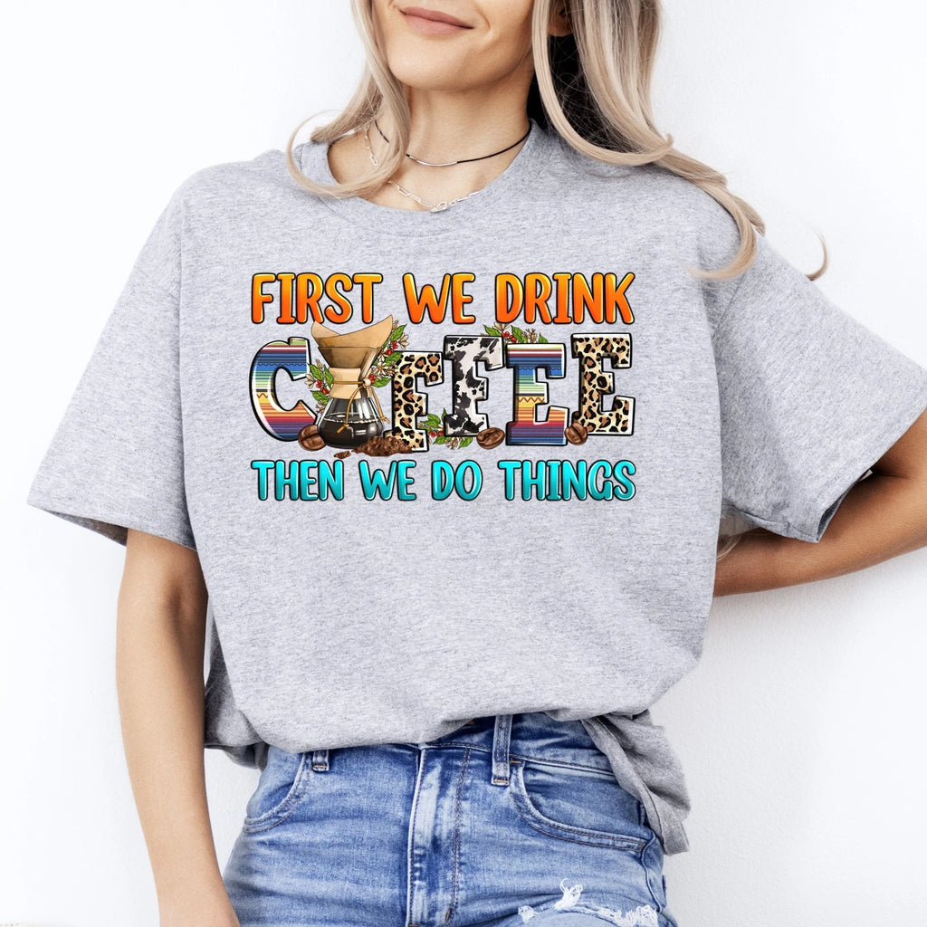 First we drink coffee then we do things T-Shirt gift Coffee first Unisex tee San