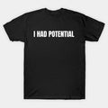 Funny I Had Potential T Shirt Sarcastic Humor Meme Graphic Tee, Unisex Tshirt