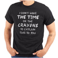 Funny Don’t Have Time or Crayons to Explain Womens or Mens Crewneck T Shirt Tee