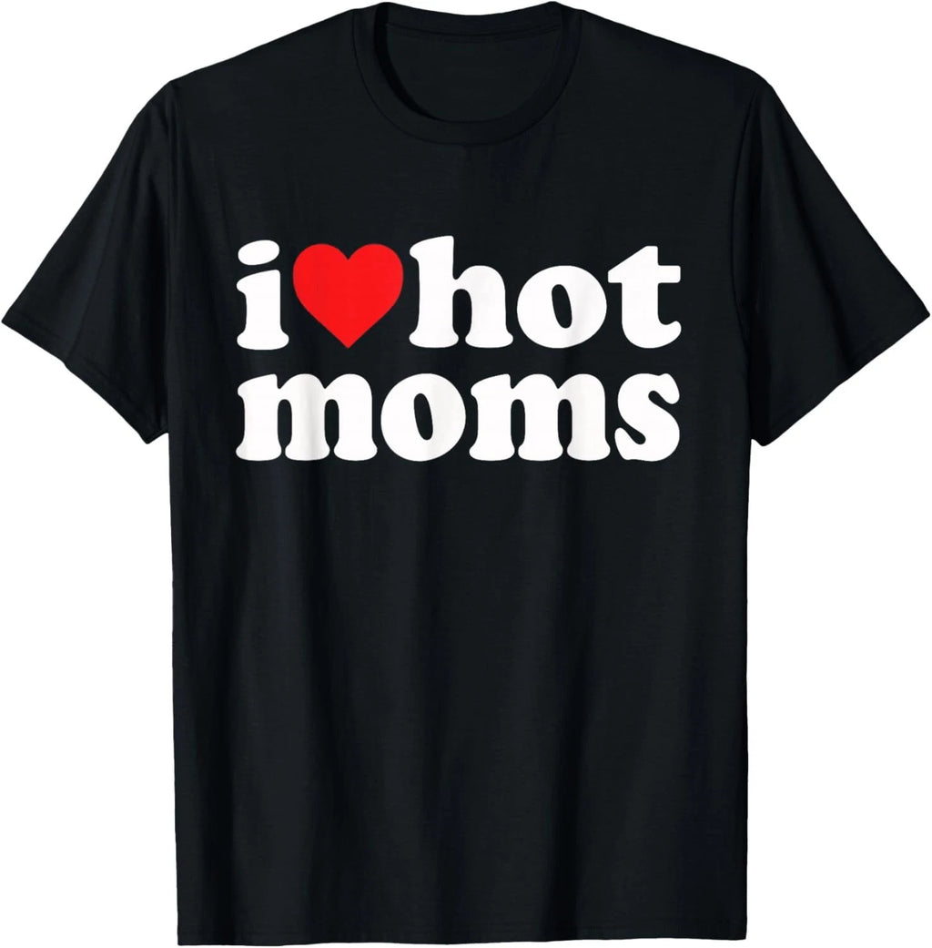 I Love Hot Moms I Heart Hot Moms Funny Gift Unisex T-Shirt