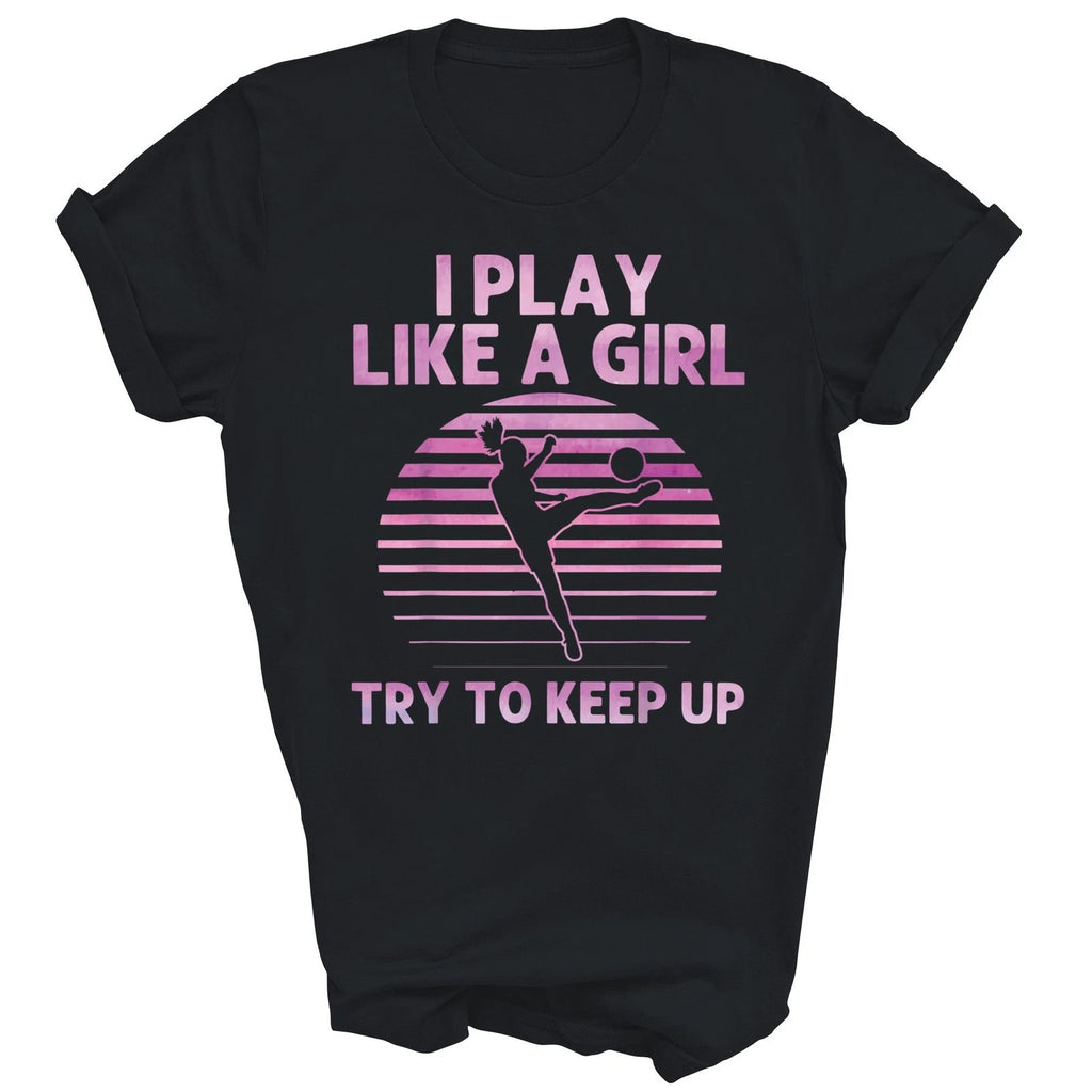 I Play Like A Girl Try To Keep Up Soccer Unisex Shirt Gift