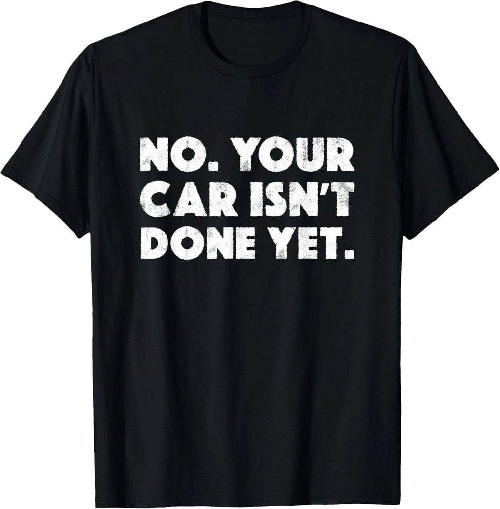 No Your Car Isn_t Done Yet Funny Auto Mechanic Gag Gift T-Shirt