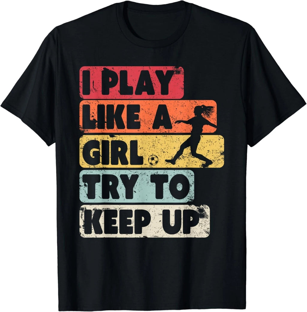 Soccer Shirt_ Retro Style I Play Like A Girl Try To Keep Up Gift Unisex T-Shirt