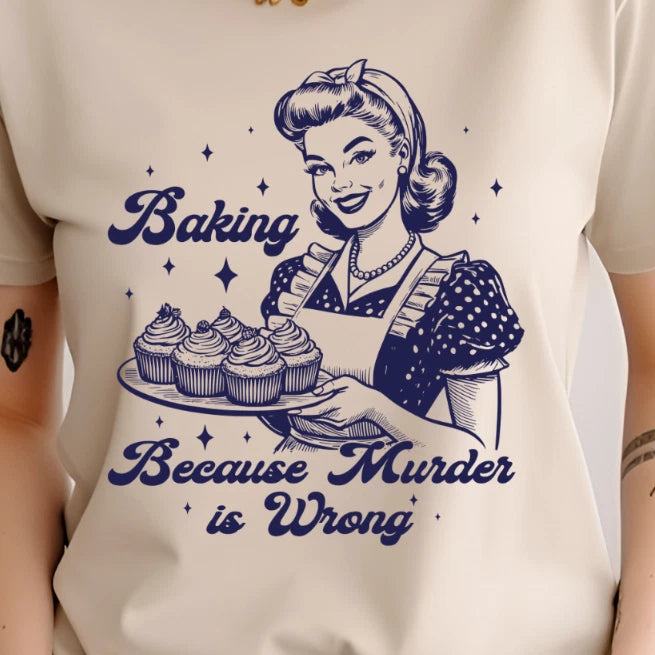 Baking Because Murder is Wrong Funny, Sarcastic, TShirt, Unisex, Oversized