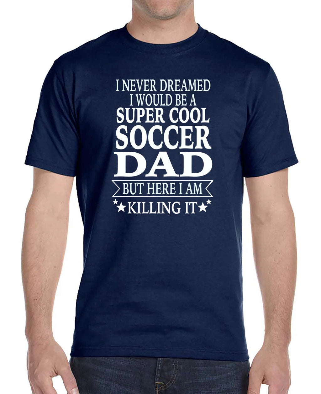I Never Dreamed I'D Be A... Soccer Dad... - Unisex Shirt - Soccer Dad Gift
