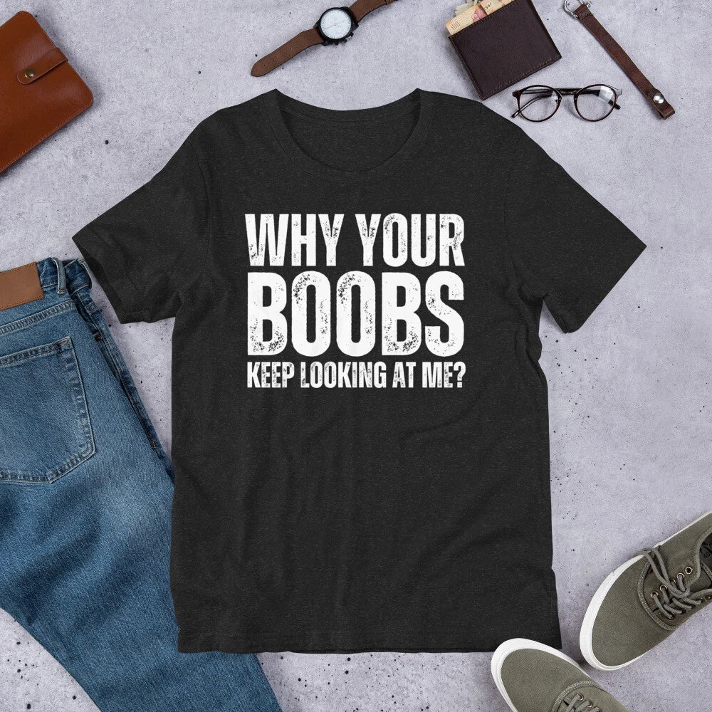 Why Your Boobs Keep Looking at Me Funny Sarcastic Joke Gag t-shirt