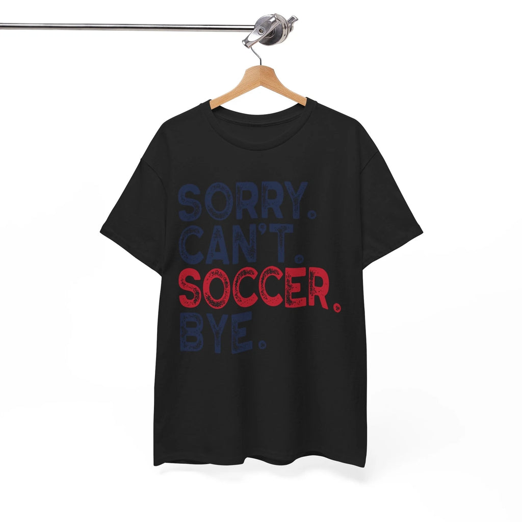 Sorry Cant Soccer Bye T-Shirt - The Funniest Graphic Tee You'll Ever Wear
