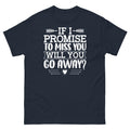 If I Promise to Miss You Will You Go Away Sarcastic Unisex Classic Tee