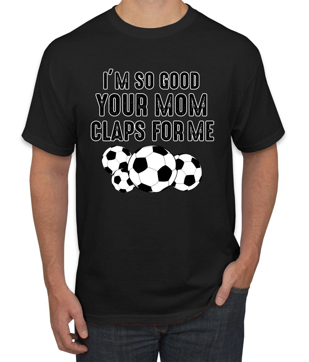 Im So Good Your Mom Claps For Me Soccer Humor Men Graphic Tshirt