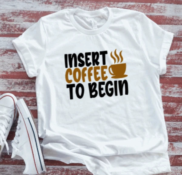 Insert Coffee To Begin, Unisex White Short Sleeve T-shirt