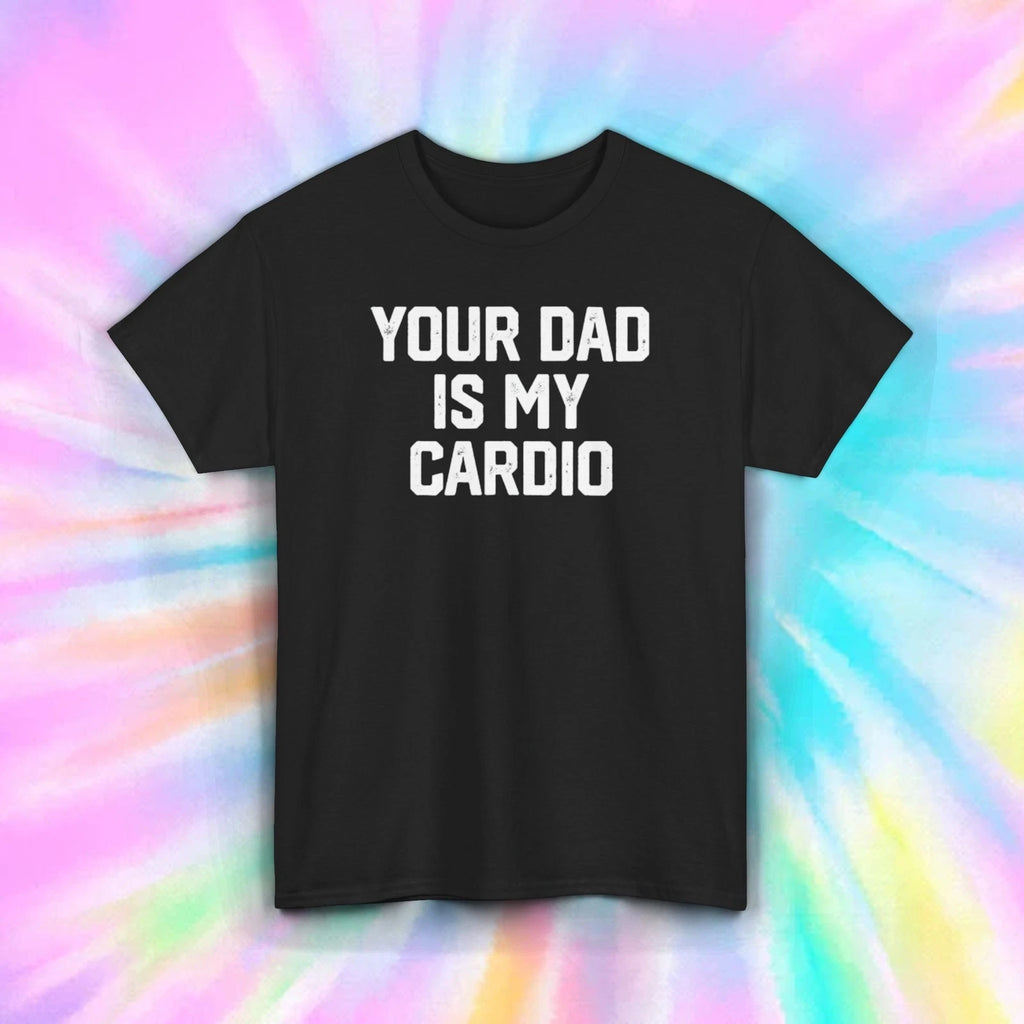 Your Dad Is My Cardio T-Shirt S-5XL Funny Gym Quote Gift for Fitness Lovers