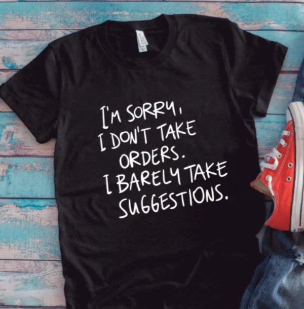 I'm Sorry, I Don't Take Orders, I Barely Take Suggestions, Black Unisex T-shirt