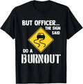 But Officer the Sign Said Do a Burnout - Funny Car T-Shirt