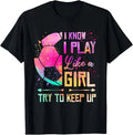 I know I Play Like A Girl Soccer T-Shirt