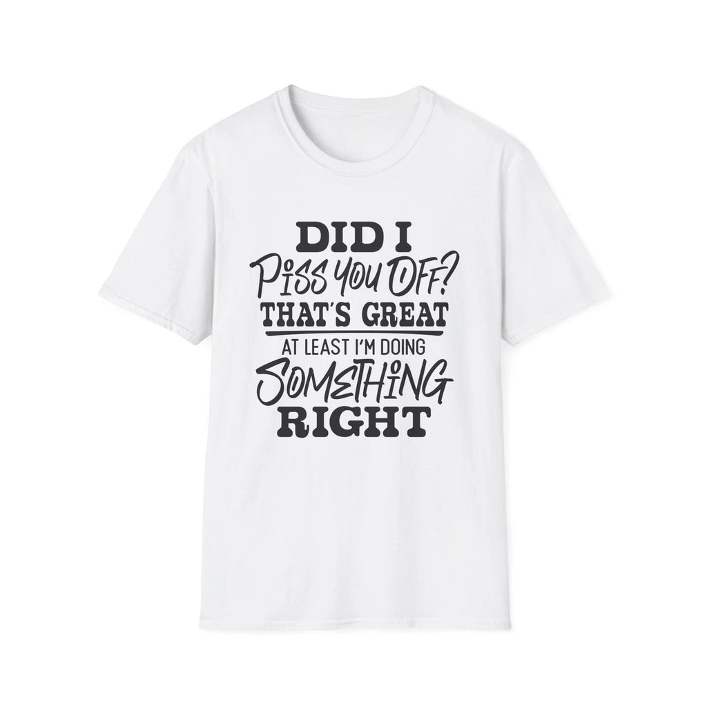 Did I Piss You Off? That's Great T-Shirt | Funny Sarcastic Quote