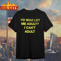 Yo Who Let Me Adult I Cant Adult Shirt
