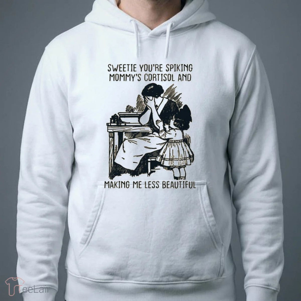 Sweetie You’Re Spiking Mommy’S Cortisol And Making Me Less Beautiful T-Shirt