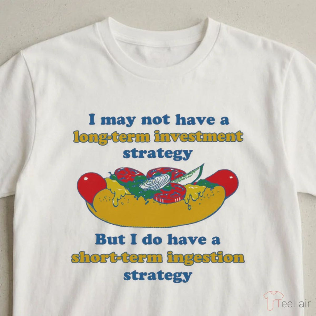 I May Not Have A Long-Term Investment Strategy. But I Do Have A Short-Term Ingestion Strategy Shirt