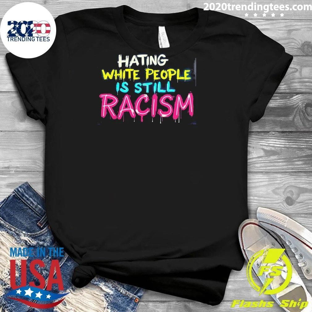 Hating White People Is Still Racism Shirt