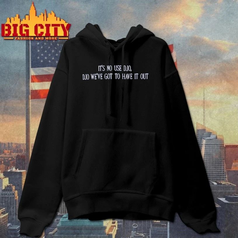 It’s No Use Djo Djo we’ve got to have it out T-shirt