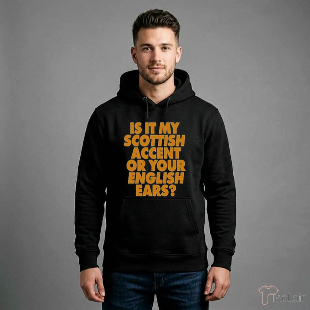 Is It My Scottish Accent Or Your English Ears Shirt