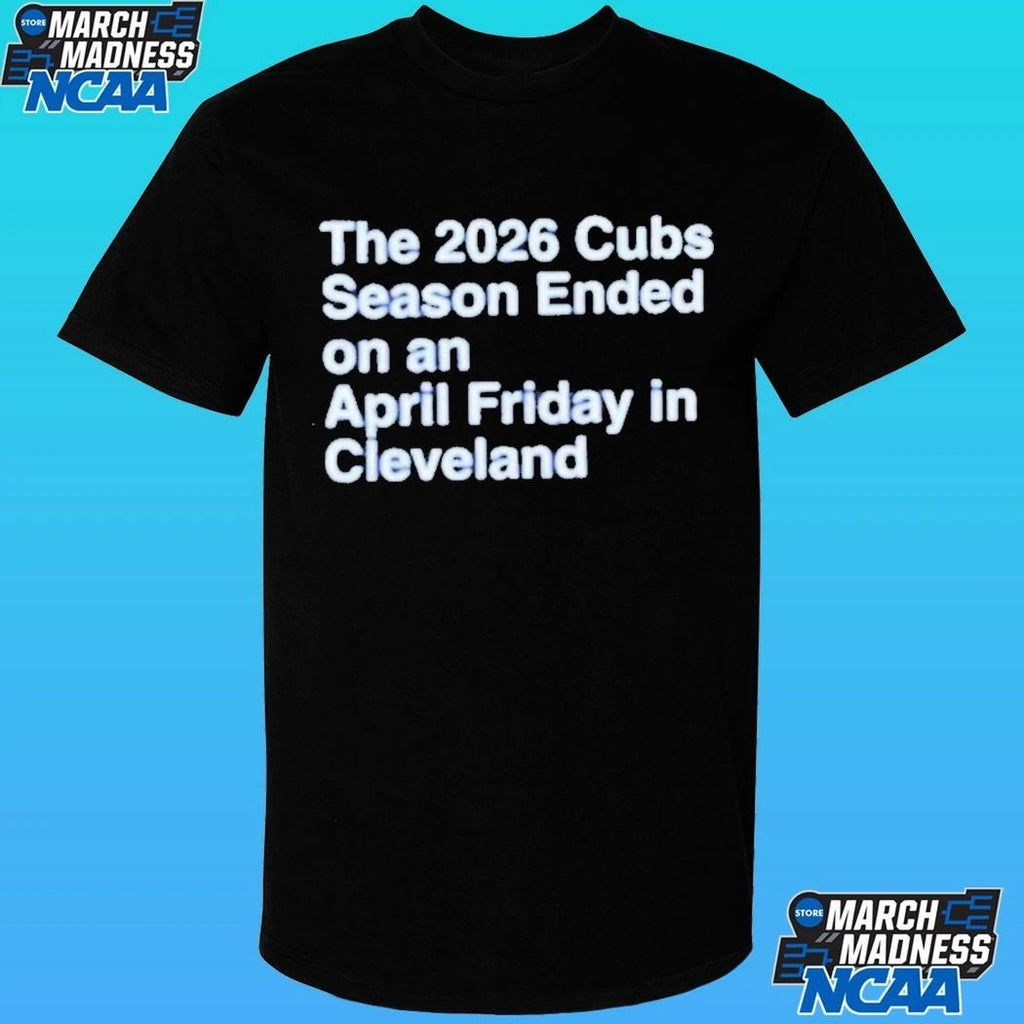 The 2026 Cubs Season Ended On An April Friday In Cleveland Shirt