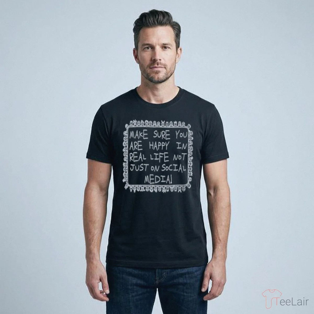 Make Sure You Are Happy In Real Life Shirt