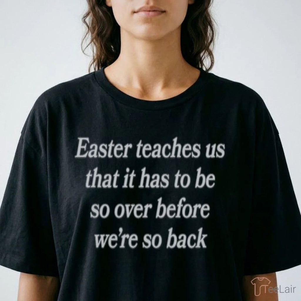 Easter Teaches Us That It Has To Be So Over Before We’Re So Back Shirt