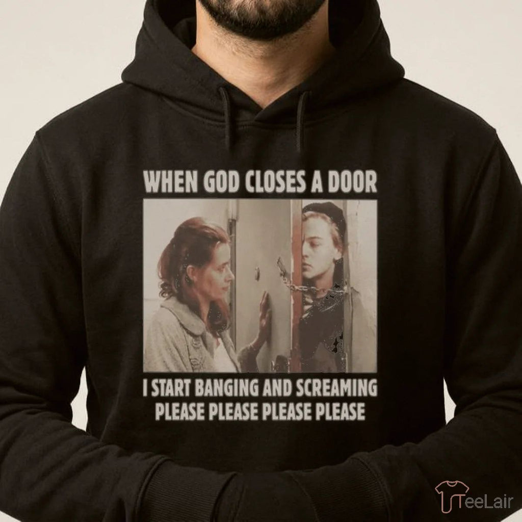 When God Closes A Door I Start Banging And Screaming Please Please Please Please Shirt