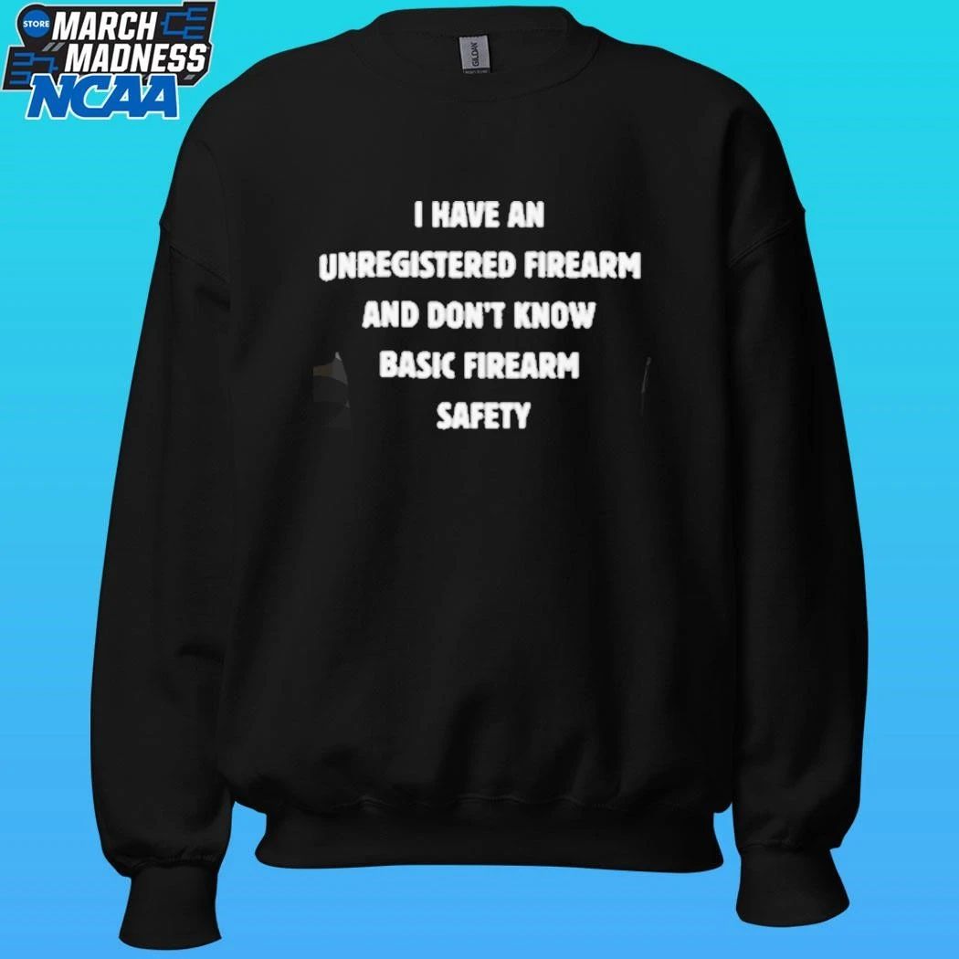 I Have An Unregistered Firearm And Don’t Know Basic Firearm Safety Shirt