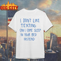 I Don’t Like Texting Can I Come Sleep In Your Bed Instead T-shirt