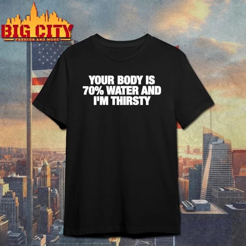 Your Body Is 70 Water And Im Thirsty Shirt