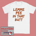 Lemme Pee In That Butt Shirt