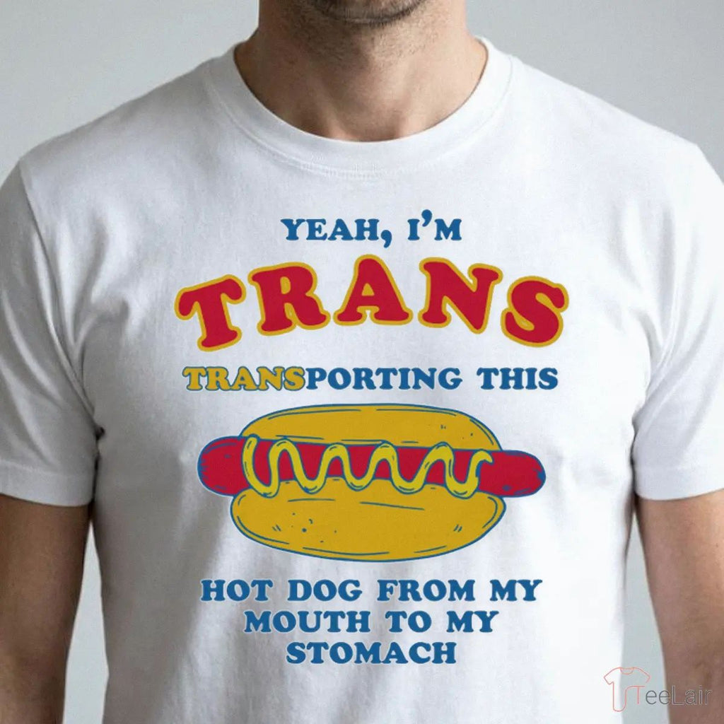 Yeah, I’M Trans, Transporting This Hot Dog From My Mouth To My Stomach Shirt
