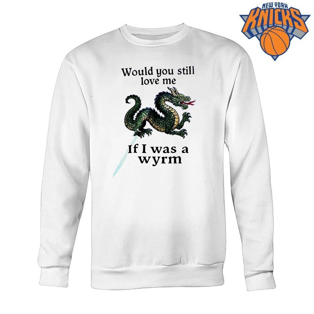 Would You Still Love Me If I Was A Wyrm Dragon Medieval Meme Shirt