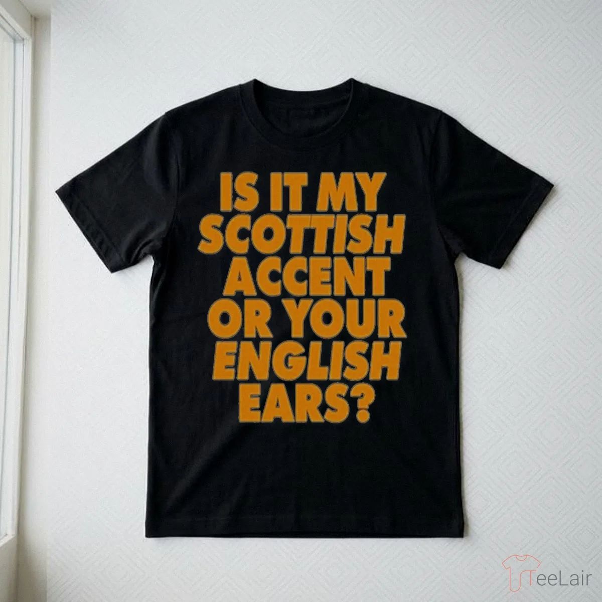 Is It My Scottish Accent Or Your English Ears Shirt