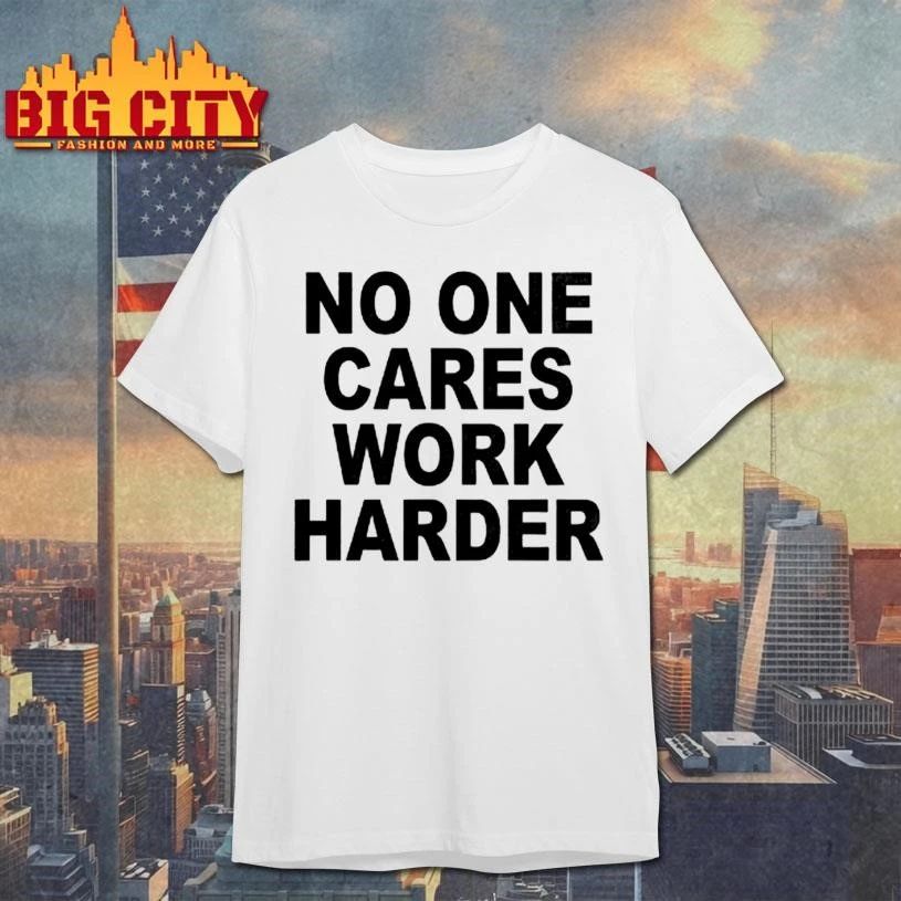No One Cares Work Harder Shirt
