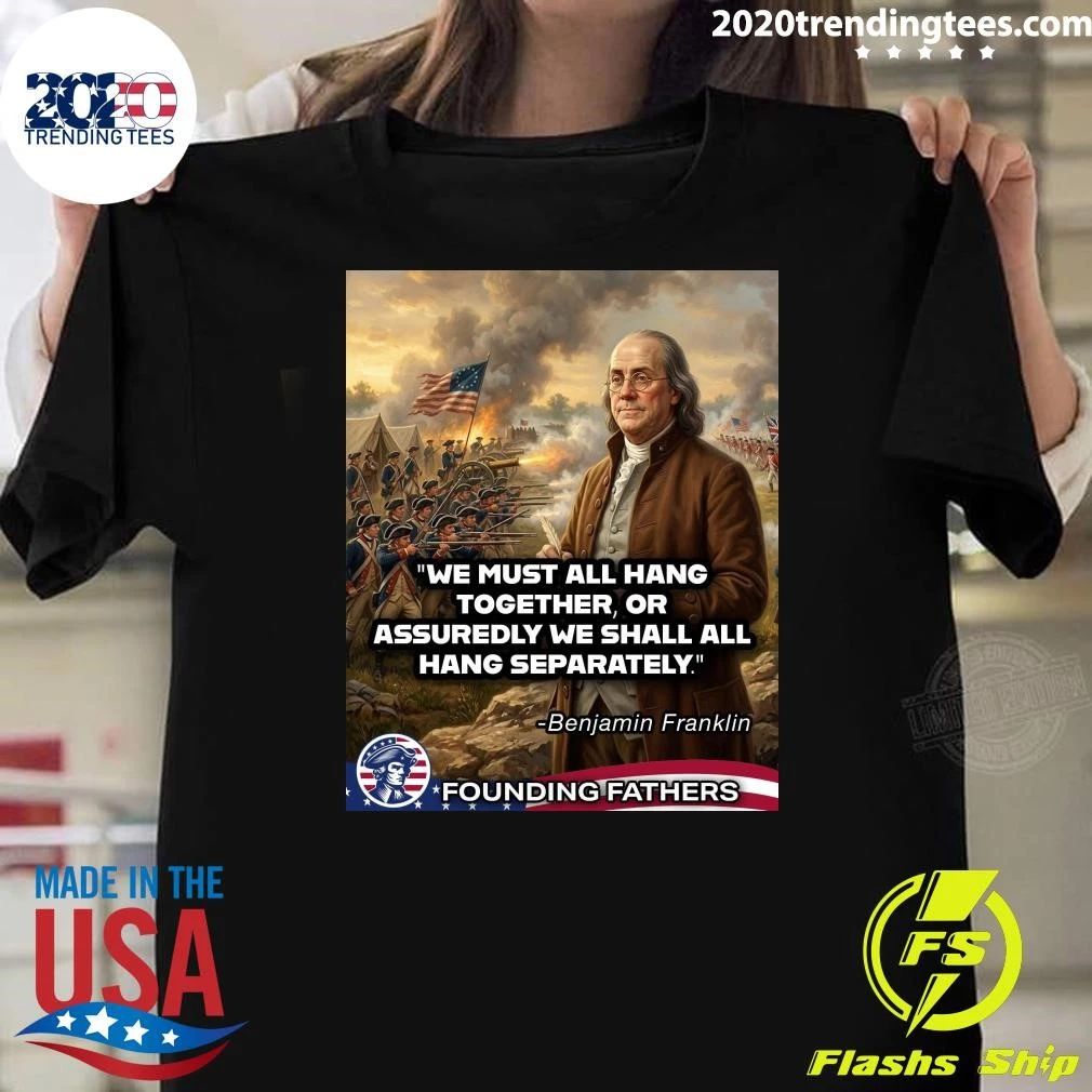 We Must All Hang Together, Or Assuredly We Shall All Hang Separately Benjamin Franklin Shirt