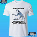 Your Honor God Forbid My Client Get A Little Motion Shirt