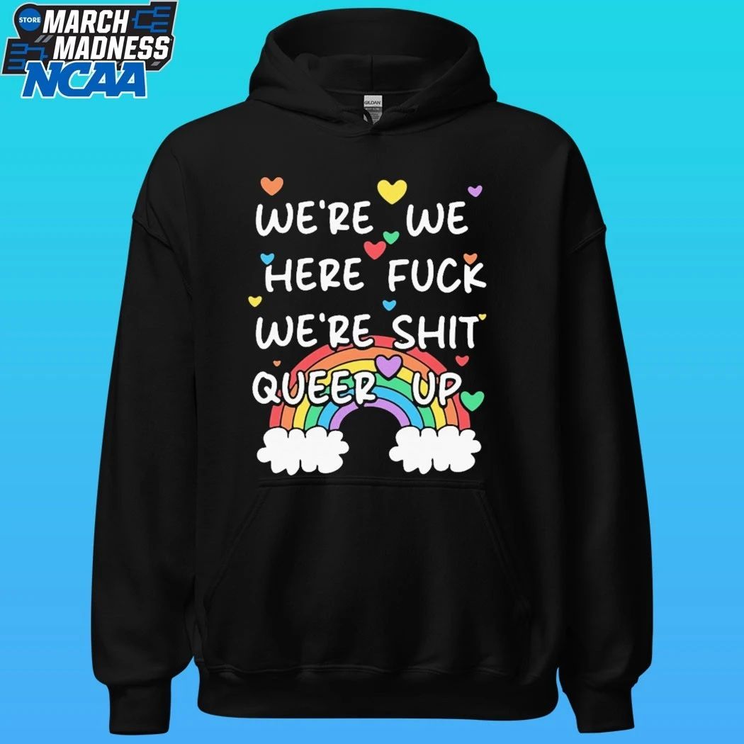 We’re We Here Fuck We’re Shit Queer Up Shirt