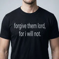 Forgive Them Lord, For I Will Not Shirt