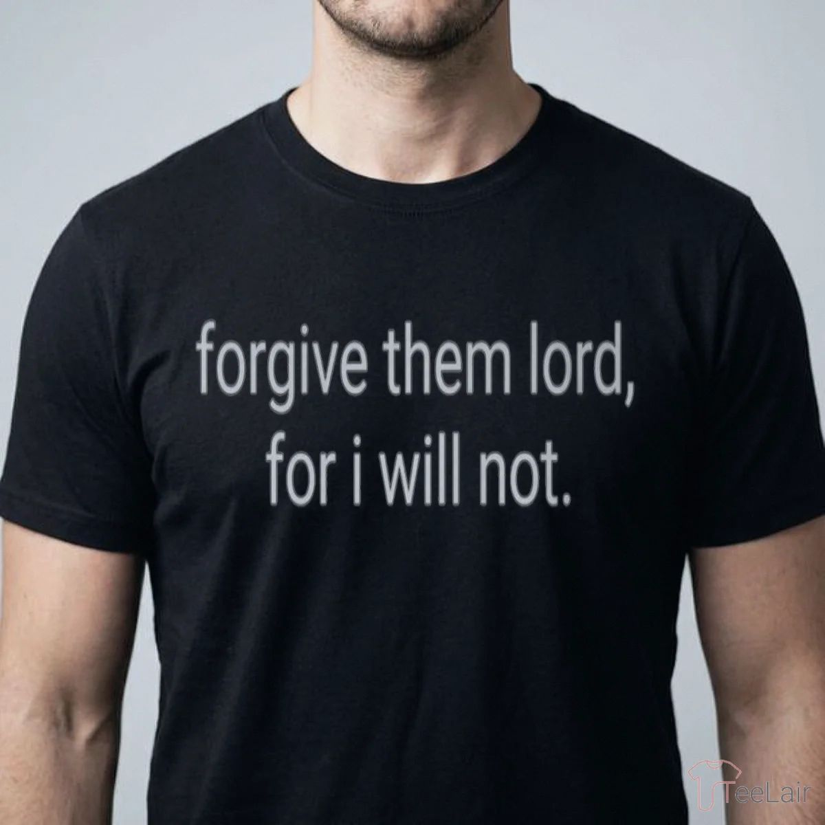 Forgive Them Lord, For I Will Not Shirt